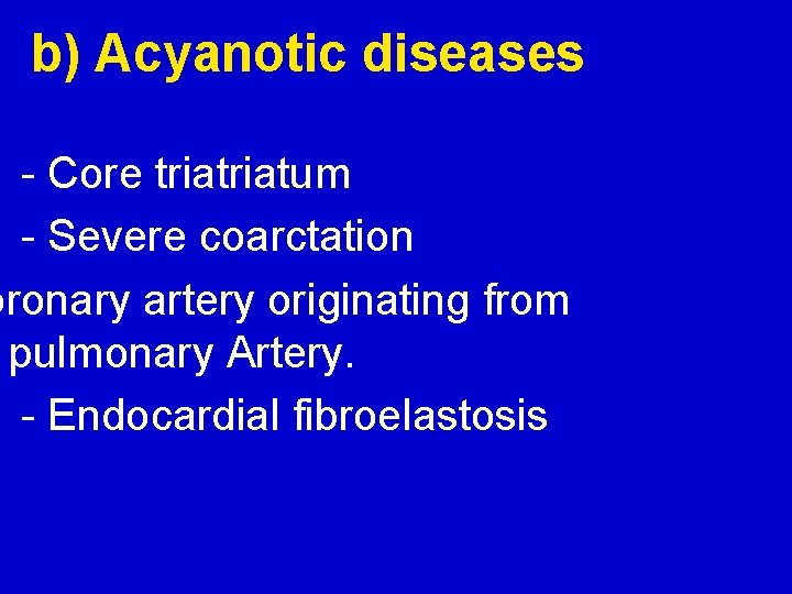 b) Acyanotic diseases - Core triatum - Severe coarctation oronary artery originating from pulmonary
