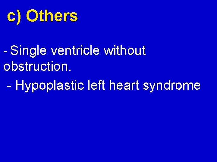 c) Others - Single ventricle without obstruction. - Hypoplastic left heart syndrome 