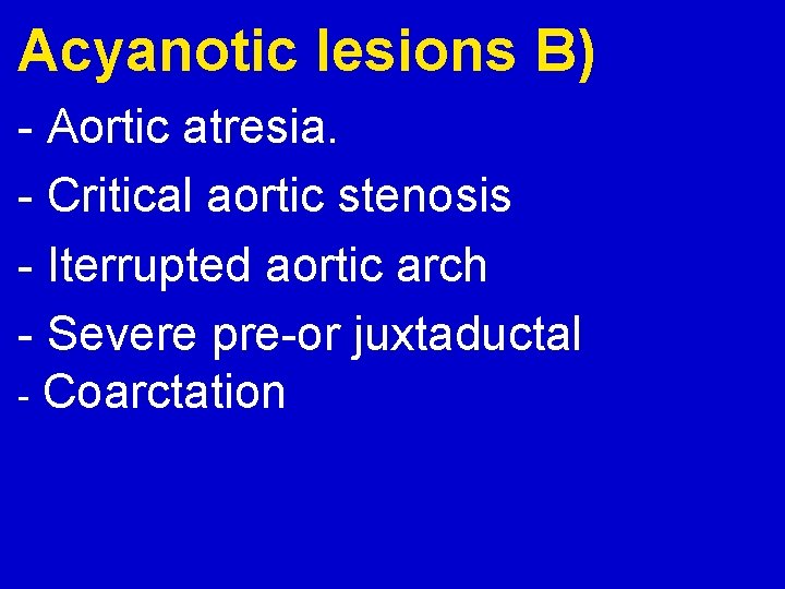 Acyanotic lesions B) - Aortic atresia. - Critical aortic stenosis - Iterrupted aortic arch