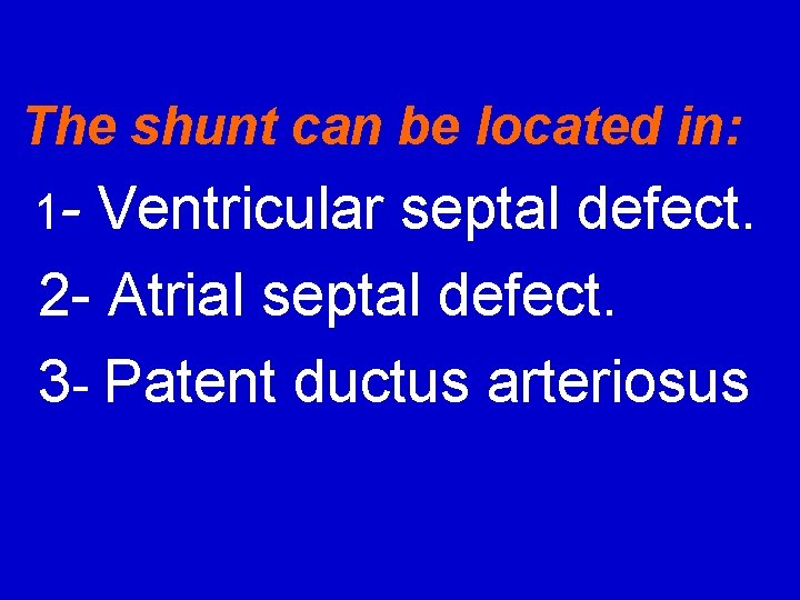 The shunt can be located in: 1 - Ventricular septal defect. 2 - Atrial
