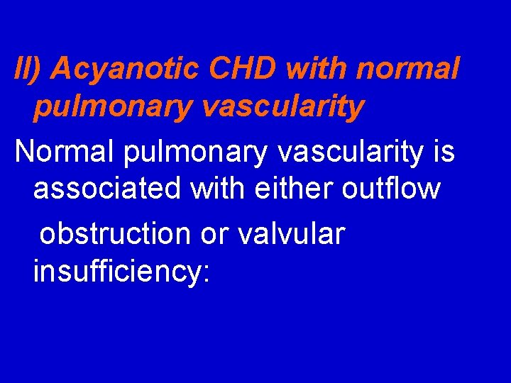 II) Acyanotic CHD with normal pulmonary vascularity Normal pulmonary vascularity is associated with either