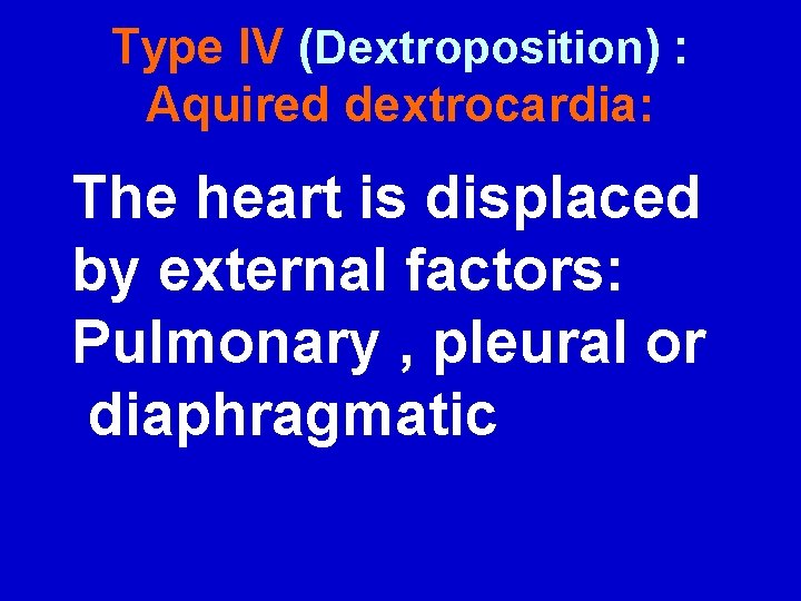 Type IV (Dextroposition) : Aquired dextrocardia: The heart is displaced by external factors: Pulmonary