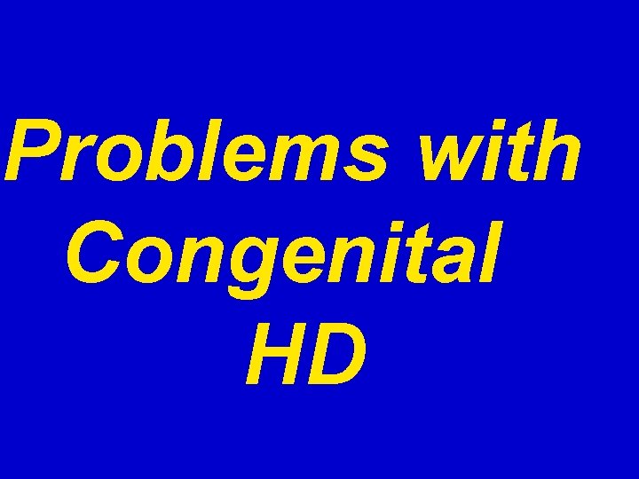 Problems with Congenital HD 