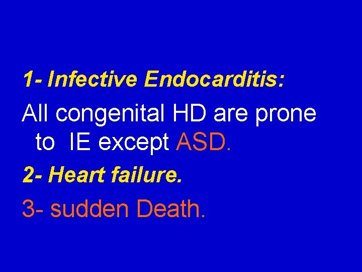 1 - Infective Endocarditis: All congenital HD are prone to IE except ASD. 2