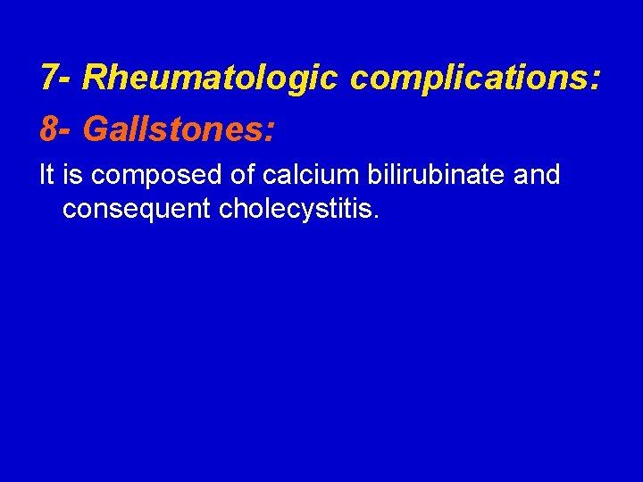7 - Rheumatologic complications: 8 - Gallstones: It is composed of calcium bilirubinate and