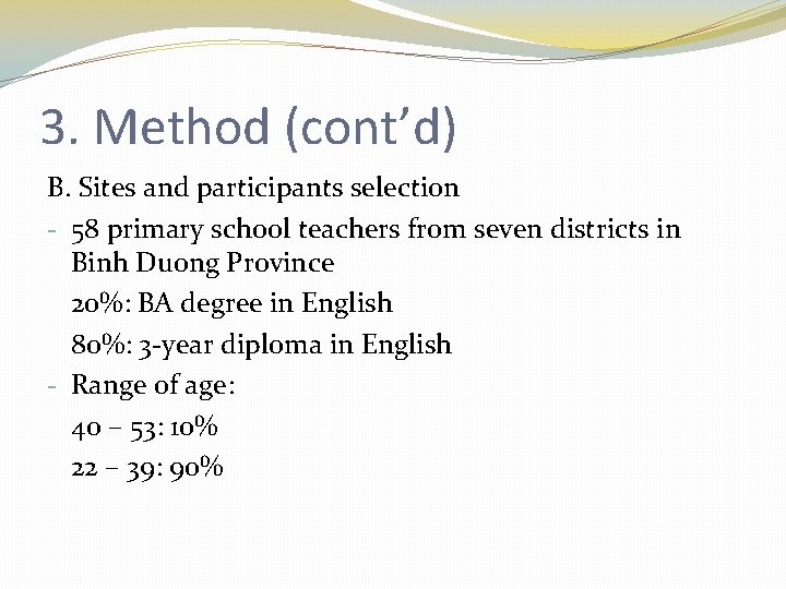 3. Method (cont’d) B. Sites and participants selection - 58 primary school teachers from