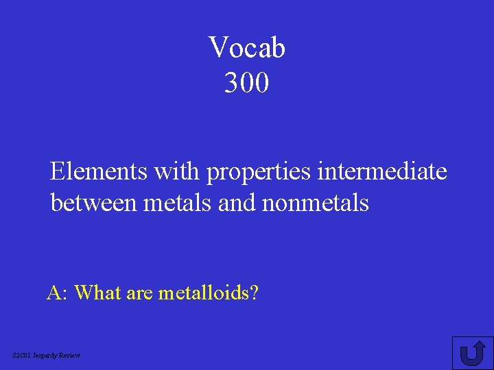 Vocab 300 Elements with properties intermediate between metals and nonmetals A: What are metalloids?