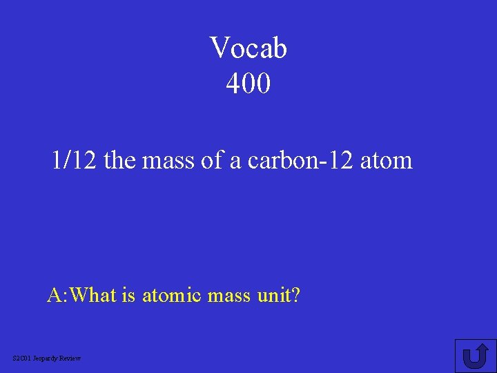 Vocab 400 1/12 the mass of a carbon-12 atom A: What is atomic mass