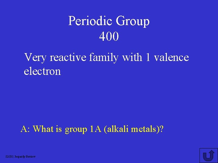 Periodic Group 400 Very reactive family with 1 valence electron A: What is group