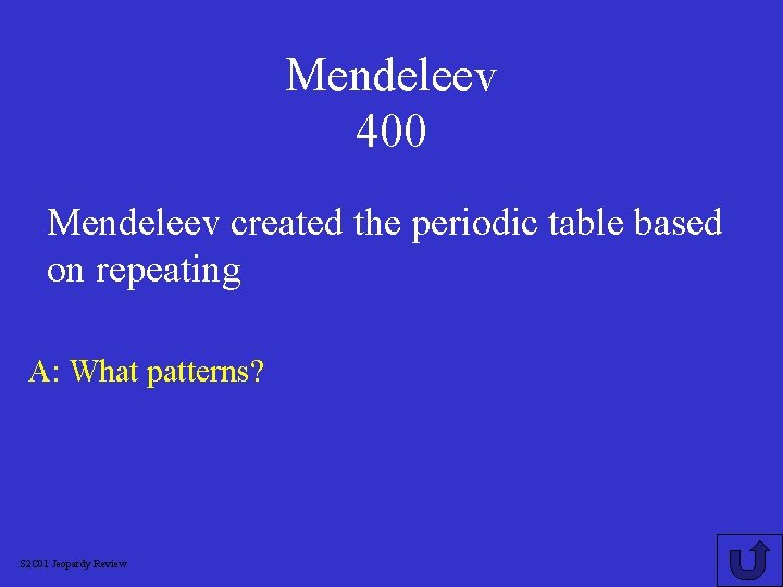 Mendeleev 400 Mendeleev created the periodic table based on repeating A: What patterns? S