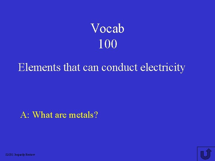 Vocab 100 Elements that can conduct electricity A: What are metals? S 2 C