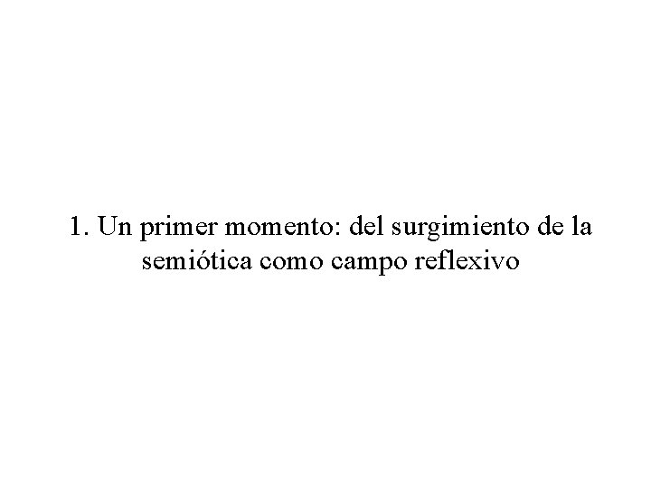 1. Un primer momento: del surgimiento de la semiótica como campo reflexivo 