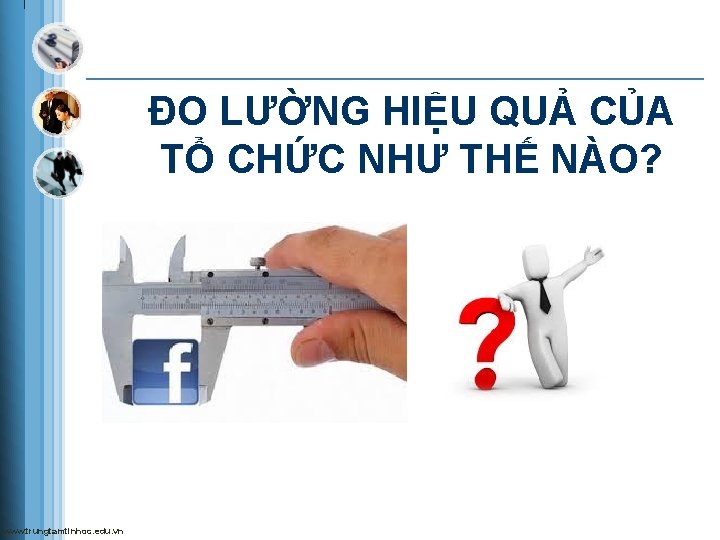 ĐO LƯỜNG HIỆU QUẢ CỦA TỔ CHỨC NHƯ THẾ NÀO? www. trungtamtinhoc. edu. vn