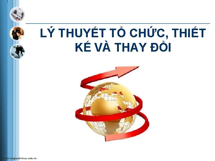 LÝ THUYẾT TỔ CHỨC, THIẾT KẾ VÀ THAY ĐỔI www. trungtamtinhoc. edu. vn 