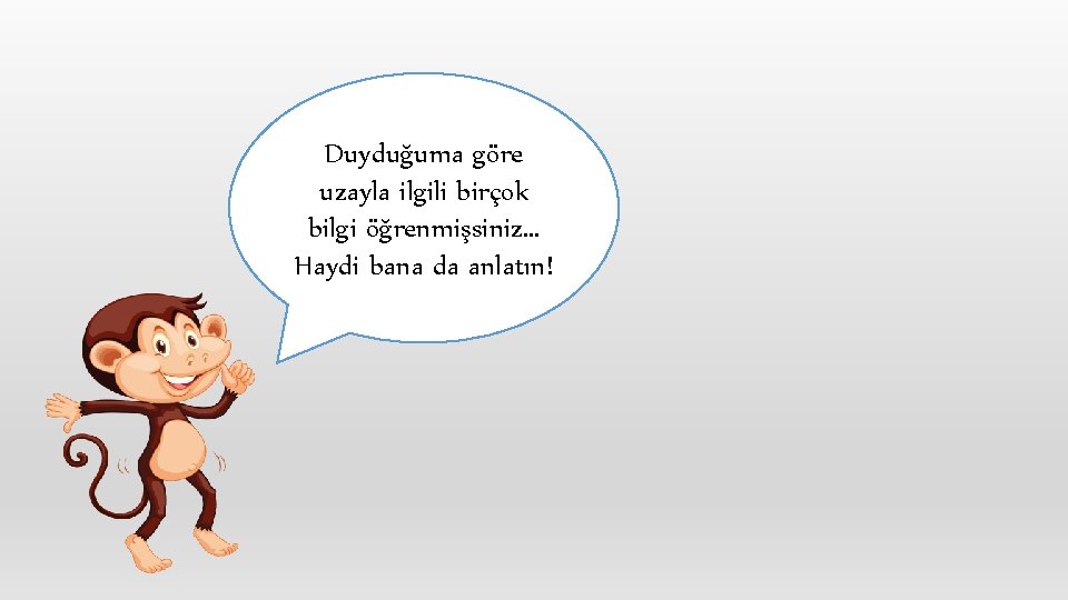 Duyduğuma göre uzayla ilgili birçok bilgi öğrenmişsiniz… Haydi bana da anlatın! 