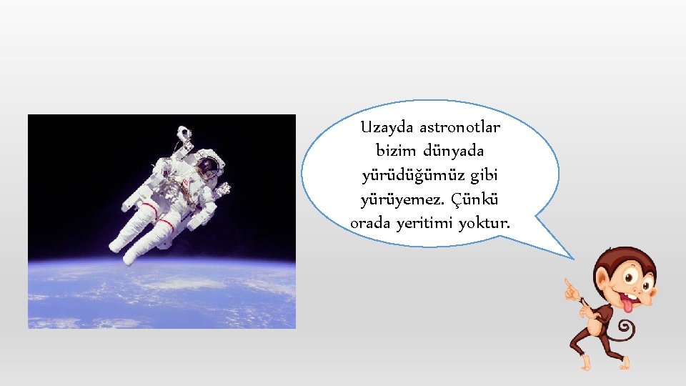 Uzayda astronotlar bizim dünyada yürüdüğümüz gibi yürüyemez. Çünkü orada yeritimi yoktur. 