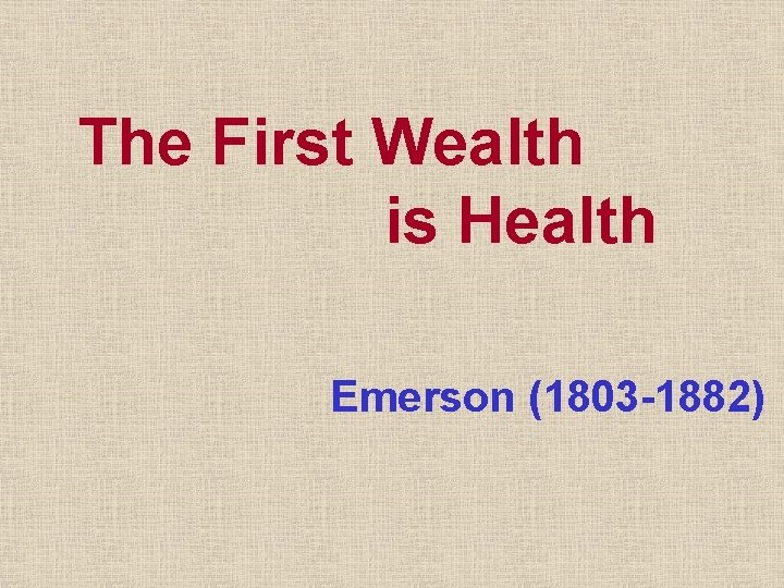 The First Wealth is Health Emerson (1803 -1882) 