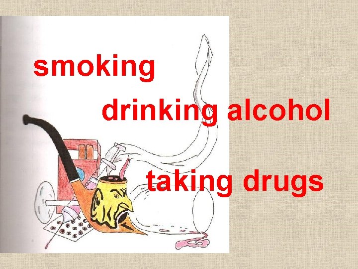 smoking drinking alcohol taking drugs 