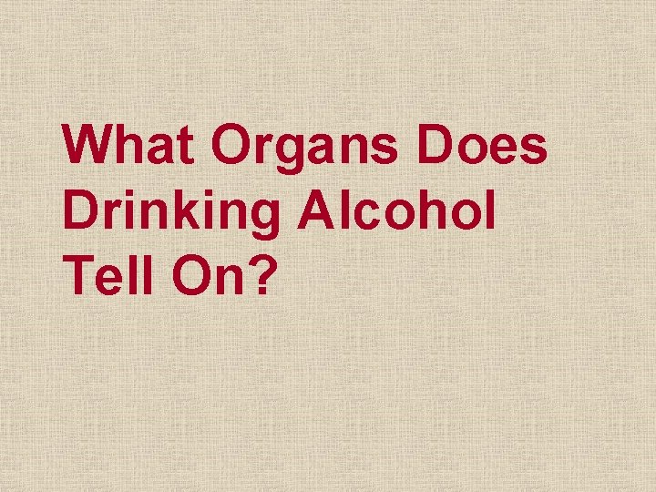 What Organs Does Drinking Alcohol Tell On? 
