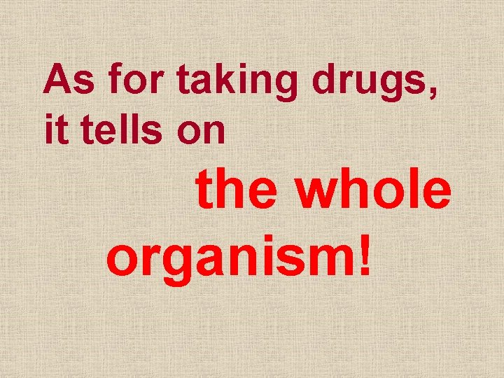 As for taking drugs, it tells on the whole organism! 