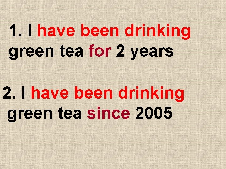 1. I have been drinking green tea for 2 years 2. I have been