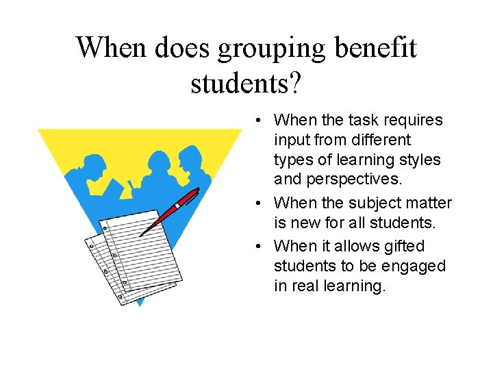 When does grouping benefit students? • When the task requires input from different types