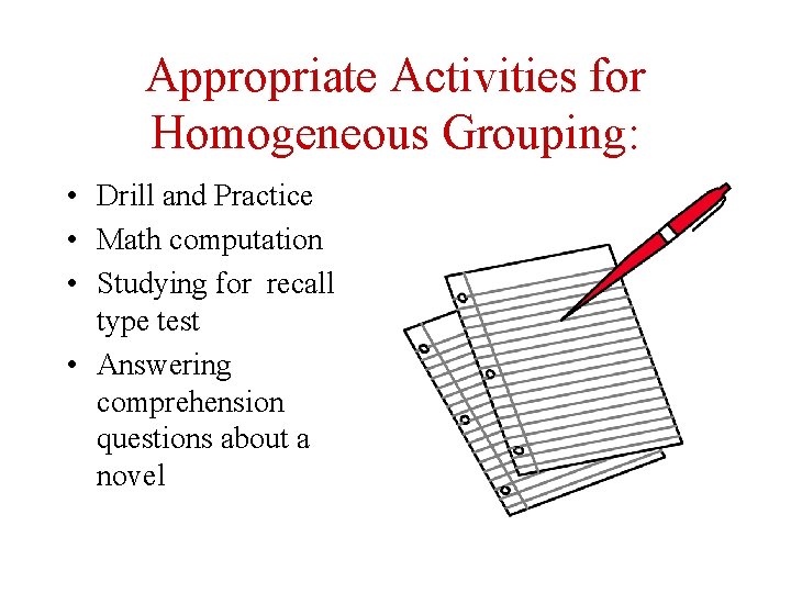 Appropriate Activities for Homogeneous Grouping: • Drill and Practice • Math computation • Studying