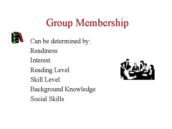 Group Membership Can be determined by: Readiness Interest Reading Level Skill Level Background Knowledge