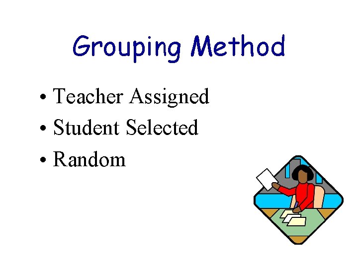 Grouping Method • Teacher Assigned • Student Selected • Random 