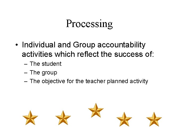 Processing • Individual and Group accountability activities which reflect the success of: – The