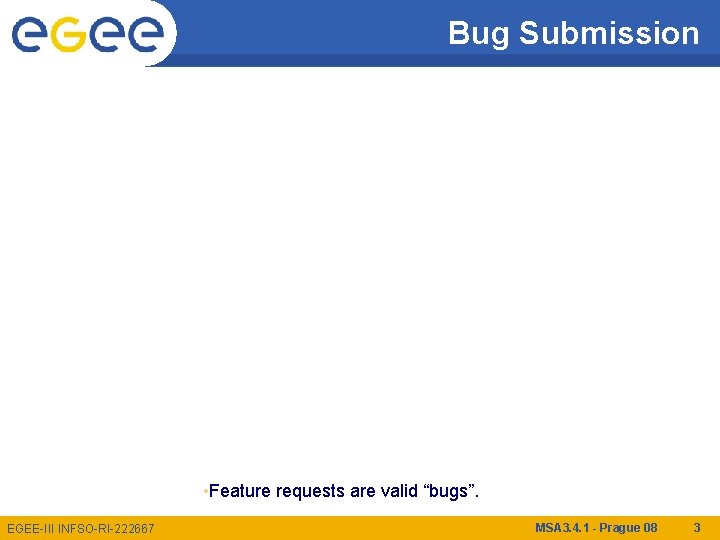 Bug Submission • Feature requests are valid “bugs”. EGEE-III INFSO-RI-222667 MSA 3. 4. 1