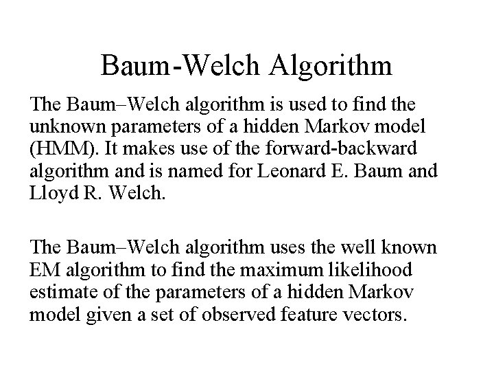 Baum-Welch Algorithm The Baum–Welch algorithm is used to find the unknown parameters of a