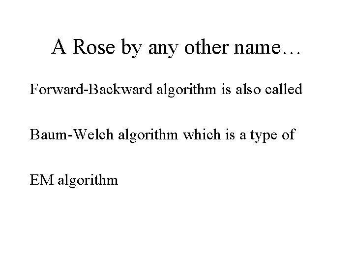 A Rose by any other name… Forward-Backward algorithm is also called Baum-Welch algorithm which