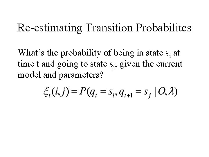 Re-estimating Transition Probabilites What’s the probability of being in state si at time t