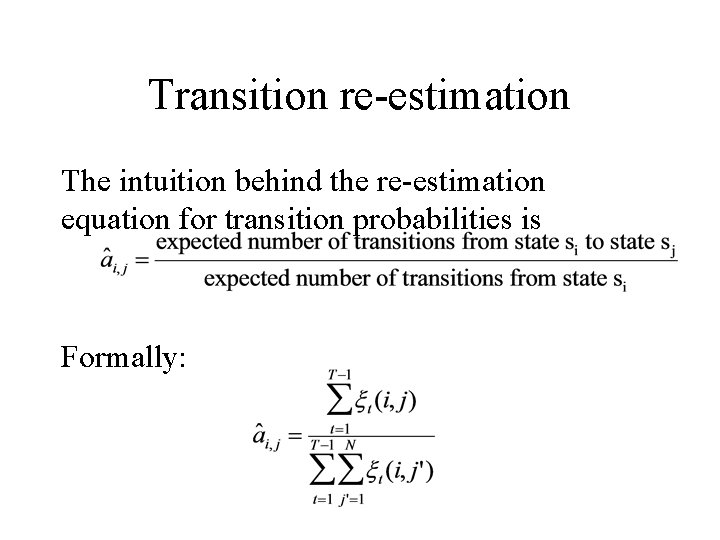 Transition re-estimation The intuition behind the re-estimation equation for transition probabilities is Formally: 