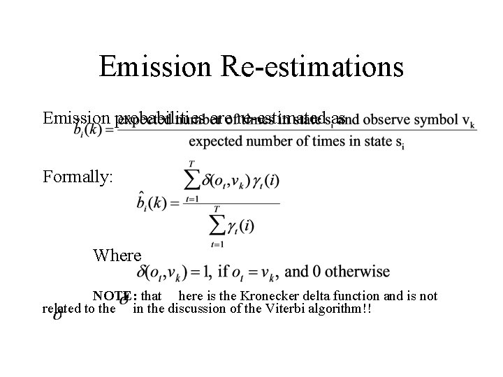 Emission Re-estimations Emission probabilities are re-estimated as Formally: Where NOTE: that here is the