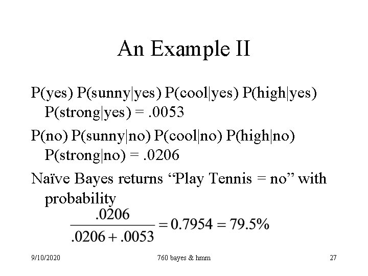 An Example II P(yes) P(sunny|yes) P(cool|yes) P(high|yes) P(strong|yes) =. 0053 P(no) P(sunny|no) P(cool|no) P(high|no)