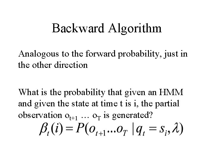 Backward Algorithm Analogous to the forward probability, just in the other direction What is