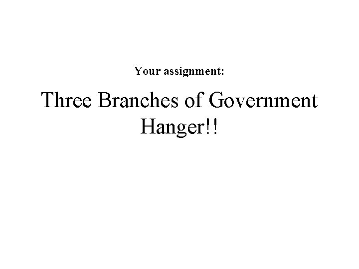 Your assignment: Three Branches of Government Hanger!! 