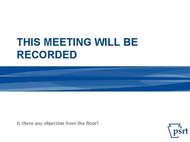 THIS MEETING WILL BE RECORDED Is there any objection from the floor? 