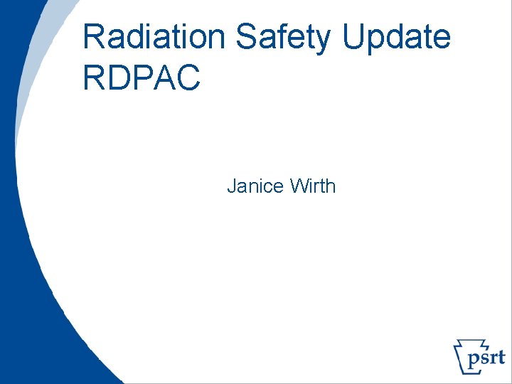 Radiation Safety Update RDPAC Janice Wirth 