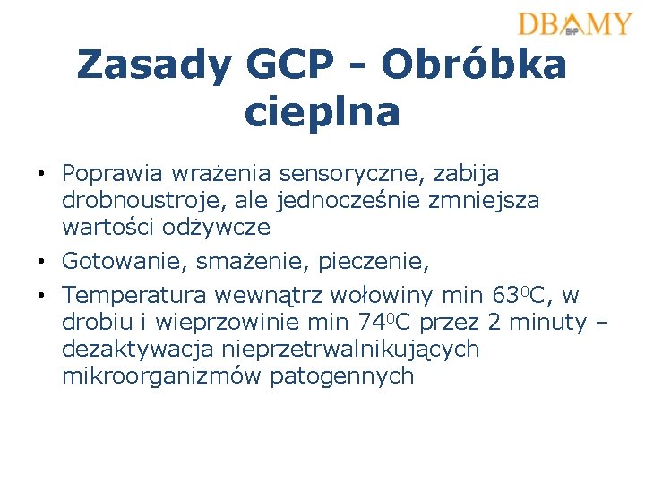 Zasady GCP - Obróbka cieplna • Poprawia wrażenia sensoryczne, zabija drobnoustroje, ale jednocześnie zmniejsza