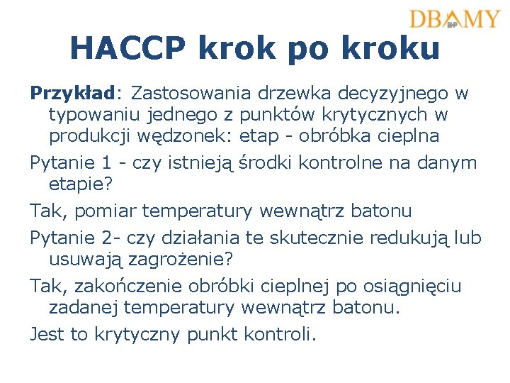 HACCP krok po kroku Przykład: Zastosowania drzewka decyzyjnego w typowaniu jednego z punktów krytycznych HACCP krok po kroku Przykład: Zastosowania drzewka decyzyjnego w typowaniu jednego z punktów krytycznych