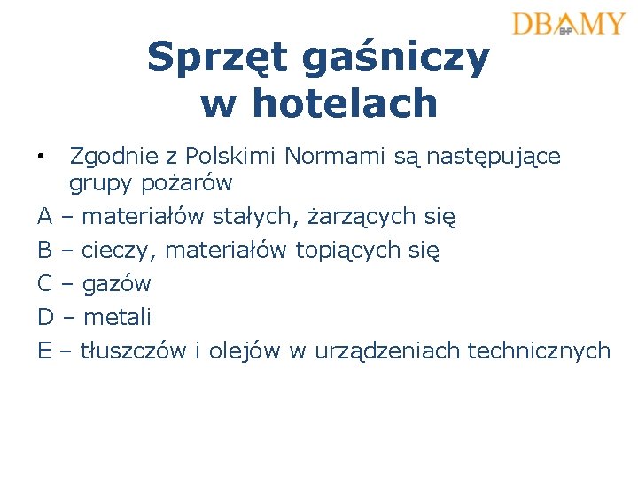 Sprzęt gaśniczy w hotelach • Zgodnie z Polskimi Normami są następujące grupy pożarów A Sprzęt gaśniczy w hotelach • Zgodnie z Polskimi Normami są następujące grupy pożarów A