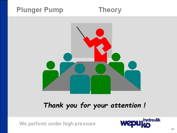 Plunger Pump Theory Thank you for your attention ! We perform under high pressure