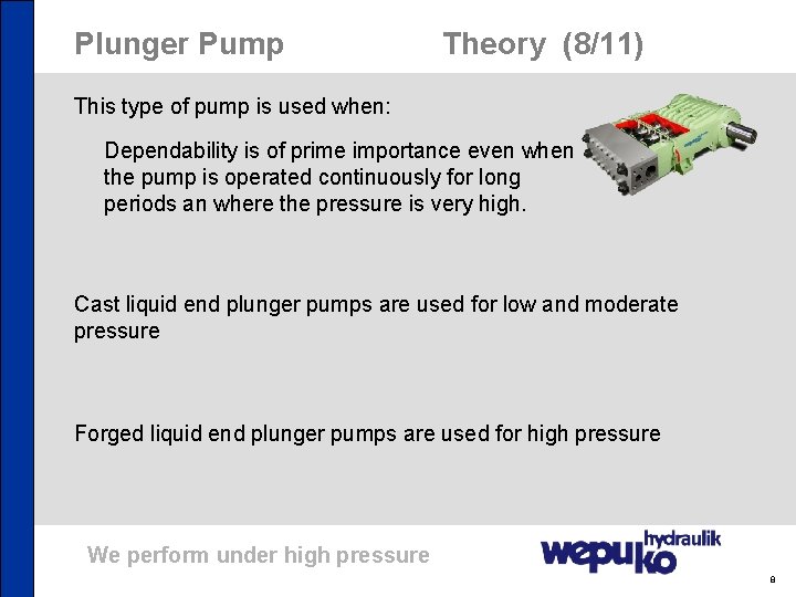 Plunger Pump Theory (8/11) This type of pump is used when: Dependability is of