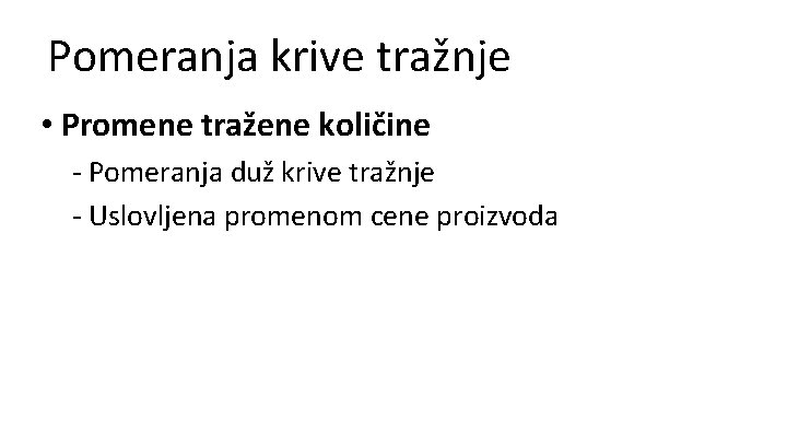 Pomeranja krive tražnje • Promene tražene količine - Pomeranja duž krive tražnje - Uslovljena