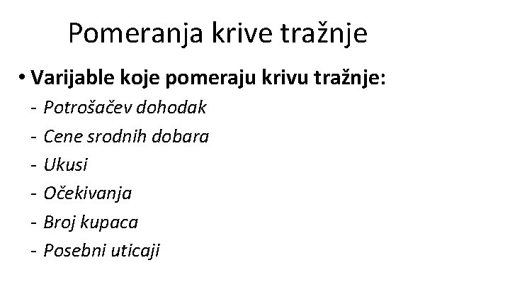 Pomeranja krive tražnje • Varijable koje pomeraju krivu tražnje: - Potrošačev dohodak Cene srodnih