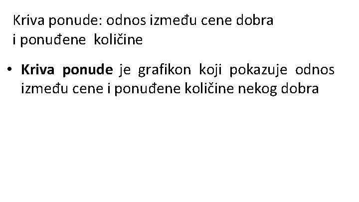 Kriva ponude: odnos između cene dobra i ponuđene količine • Kriva ponude je grafikon