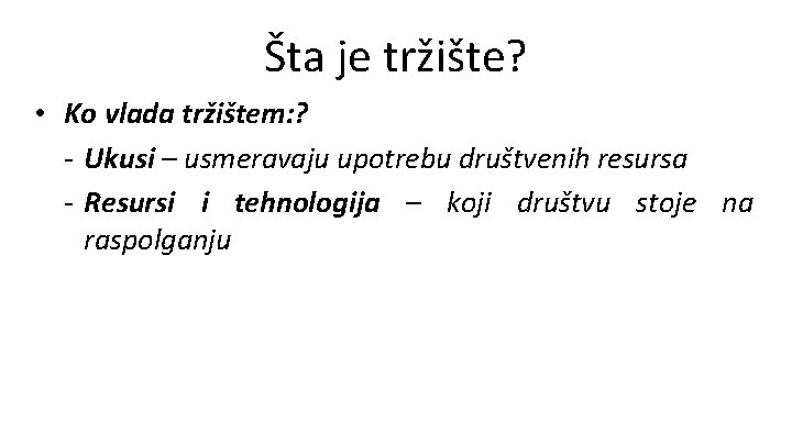 Šta je tržište? • Ko vlada tržištem: ? - Ukusi – usmeravaju upotrebu društvenih